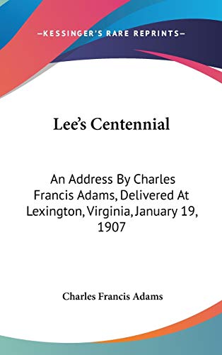 Lee's Centennial: An Address By Charles Francis Adams, Delivered At Lexington, Virginia, January 19, 1907