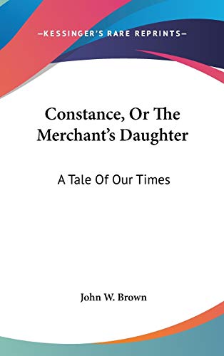 Constance, Or The Merchant's Daughter: A Tale of Our Times (9780548523995) by Brown, John W.