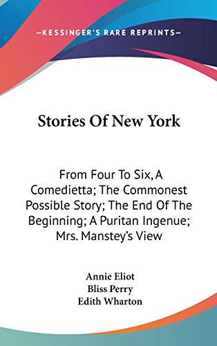 Stories Of New York: From Four To Six, A Comedietta; The Commonest Possible Story; The End Of The Beginning; A Puritan Ingenue; Mrs. Manstey's View (9780548529911) by Eliot, Annie; Perry, Bliss; Wharton, Edith