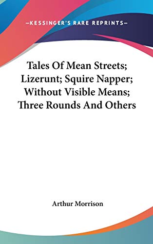 Tales Of Mean Streets; Lizerunt; Squire Napper; Without Visible Means; Three Rounds And Others (9780548533925) by Morrison, Arthur