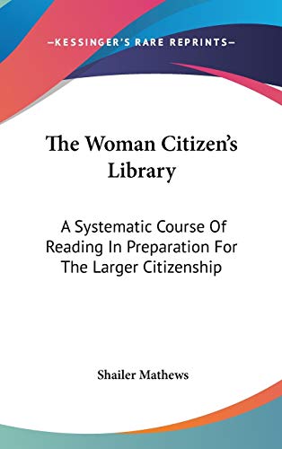 The Woman Citizen's Library: A Systematic Course of Reading in Preparation for the Larger Citizenship (9780548535141) by Mathews, Shailer