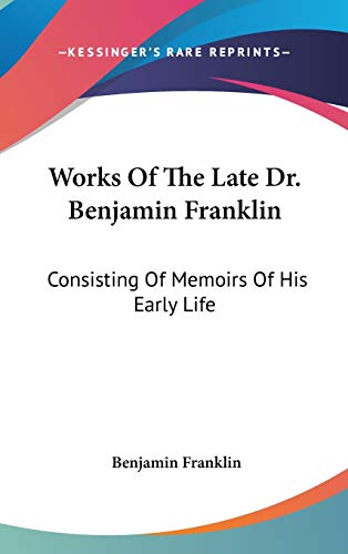 Works Of The Late Dr. Benjamin Franklin: Consisting Of Memoirs Of His Early Life (9780548537824) by Franklin, Benjamin