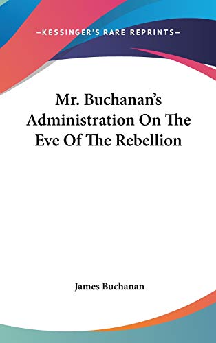 Mr. Buchanan's Administration On The Eve Of The Rebellion (9780548541135) by Buchanan, James
