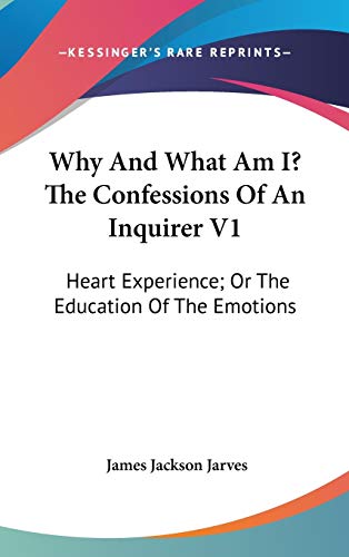 Why And What Am I? The Confessions Of An Inquirer: Heart Experience; or the Education of the Emotions (9780548544693) by Jarves, James Jackson