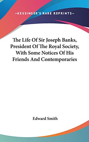 The Life Of Sir Joseph Banks, President Of The Royal Society, With Some Notices Of His Friends And Contemporaries (9780548553060) by Smith RN, Edward