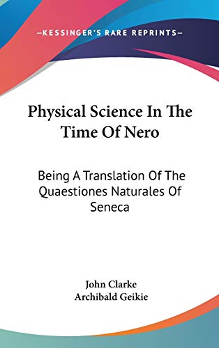 Physical Science In The Time Of Nero: Being a Translation of the Quaestiones Naturales of Seneca (9780548555255) by Clarke, John; Geikie, Archibald