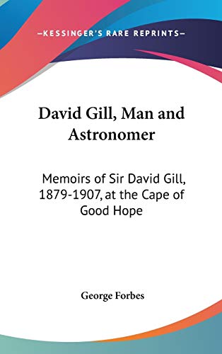 David Gill, Man and Astronomer: Memoirs of Sir David Gill, 1879-1907, at the Cape of Good Hope (9780548557280) by Forbes, George