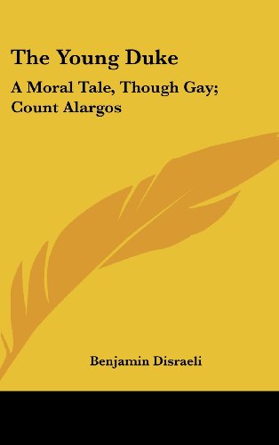 The Young Duke: A Moral Tale, Though Gay; Count Alargos: a Tragedy (9780548557419) by Disraeli, Benjamin, Earl Of Beaconsfield