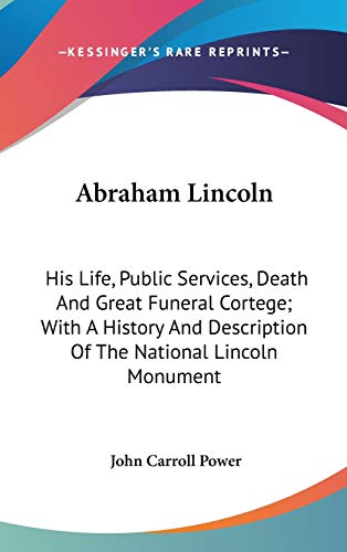 9780548557556: Abraham Lincoln: His Life, Public Services, Death And Great Funeral Cortege; With A History And Description Of The National Lincoln Monument