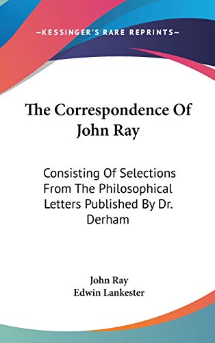 The Correspondence Of John Ray: Consisting Of Selections From The Philosophical Letters Published By Dr. Derham (9780548560044) by Ray, Professor Of Egyptology John