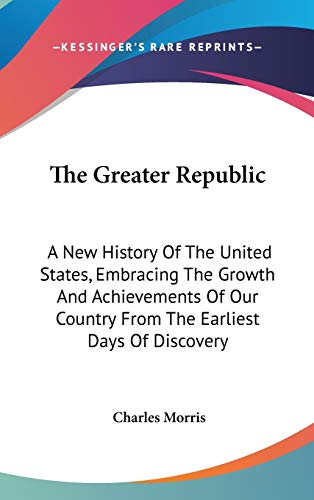 9780548562680: The Greater Republic: A New History of the United States, Embracing the Growth and Achievements of Our Country from the Earliest Days of Discovery