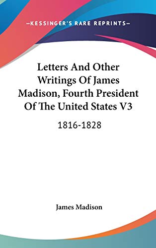 Letters And Other Writings Of James Madison, Fourth President Of The United States V3: 1816-1828 (9780548562802) by Madison, James