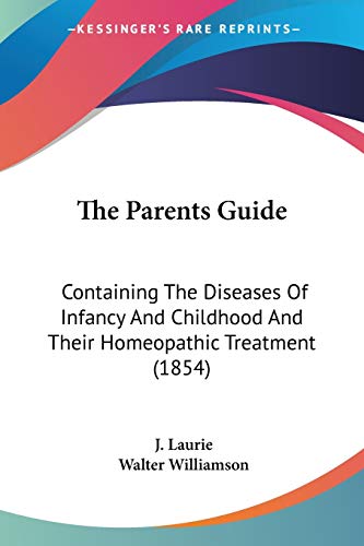 Stock image for The Parents Guide: Containing The Diseases Of Infancy And Childhood And Their Homeopathic Treatment (1854) for sale by California Books
