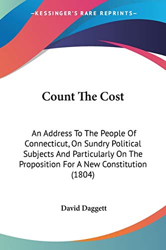 Stock image for Count The Cost: An Address To The People Of Connecticut, On Sundry Political Subjects And Particularly On The Proposition For A New Constitution (1804) for sale by California Books