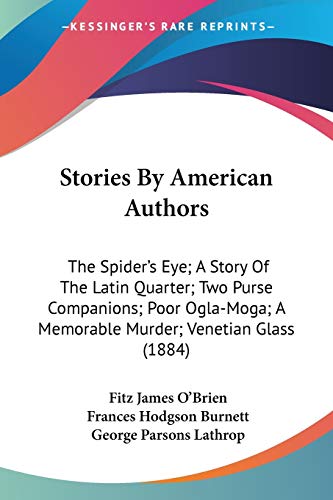 Stock image for Stories By American Authors: The Spider's Eye; A Story Of The Latin Quarter; Two Purse Companions; Poor Ogla-Moga; A Memorable Murder; Venetian Glass (1884) for sale by California Books