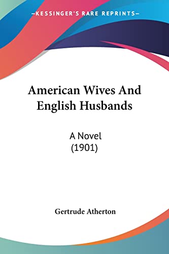 American Wives And English Husbands: A Novel (1901) (9780548574447) by Atherton, Gertrude Franklin Horn