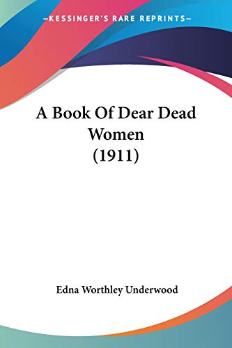 A Book Of Dear Dead Women (1911) (9780548576823) by Underwood, Edna Worthley