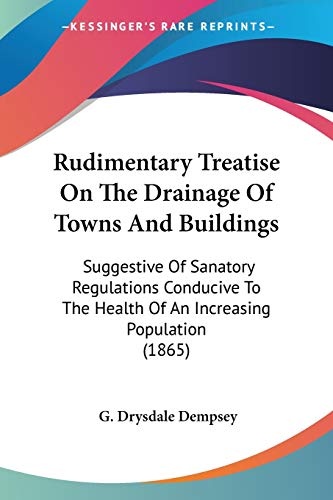 Stock image for Rudimentary Treatise On The Drainage Of Towns And Buildings: Suggestive Of Sanatory Regulations Conducive To The Health Of An Increasing Population (1865) for sale by California Books