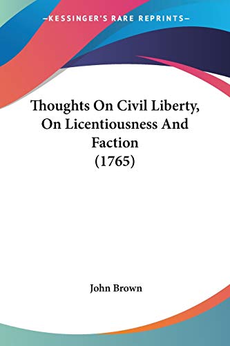 Thoughts On Civil Liberty, On Licentiousness And Faction (1765) (9780548578834) by Brown, John