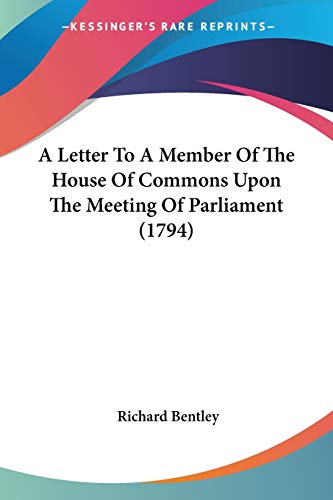 A Letter To A Member Of The House Of Commons Upon The Meeting Of Parliament (1794) (9780548587492) by Bentley, Richard