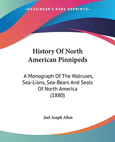 History Of North American Pinnipeds: A Monograph Of The Walruses, Sea-Lions, Sea-Bears And Seals Of North America (1880) (9780548587966) by Allen, Joel Asaph