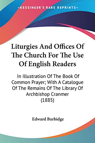 Stock image for Liturgies And Offices Of The Church For The Use Of English Readers: In Illustration Of The Book Of Common Prayer; With A Catalogue Of The Remains Of The Library Of Archbishop Cranmer (1885) for sale by California Books