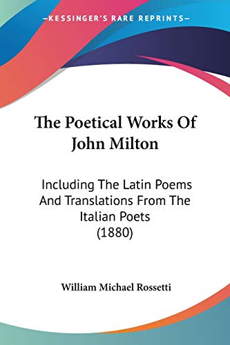 The Poetical Works Of John Milton: Including The Latin Poems And Translations From The Italian Poets (1880) (9780548608197) by Rossetti, William Michael