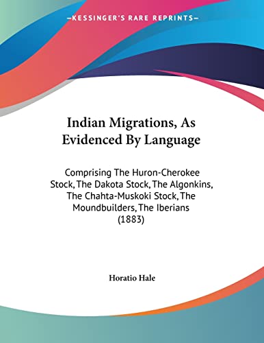 Beispielbild fr Indian Migrations, As Evidenced By Language: Comprising The Huron-Cherokee Stock, The Dakota Stock, The Algonkins, The Chahta-Muskoki Stock, The Moundbuilders, The Iberians (1883) zum Verkauf von California Books