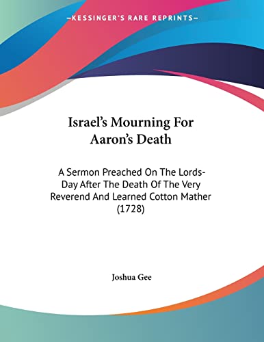 Stock image for Israel's Mourning For Aaron's Death: A Sermon Preached On The Lords-Day After The Death Of The Very Reverend And Learned Cotton Mather (1728) for sale by California Books