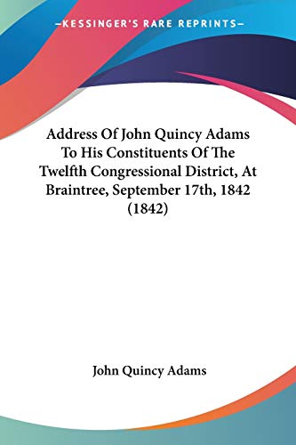 Address Of John Quincy Adams To His Constituents Of The Twelfth Congressional District, At Braintree, September 17th, 1842 (1842) (9780548617205) by Adams Former, John Quincy