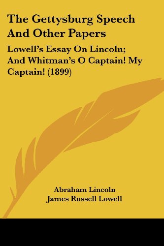 Beispielbild fr The Gettysburg Speech And Other Papers: Lowell's Essay On Lincoln; And Whitman's O Captain! My Captain! (1899) zum Verkauf von California Books