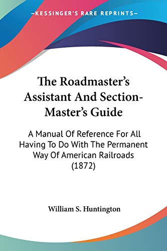 Imagen de archivo de The Roadmaster's Assistant And Section-Master's Guide: A Manual Of Reference For All Having To Do With The Permanent Way Of American Railroads (1872) a la venta por California Books