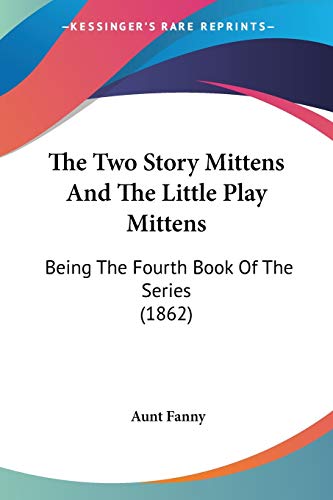 Beispielbild fr The Two Story Mittens And The Little Play Mittens: Being The Fourth Book Of The Series (1862) zum Verkauf von California Books