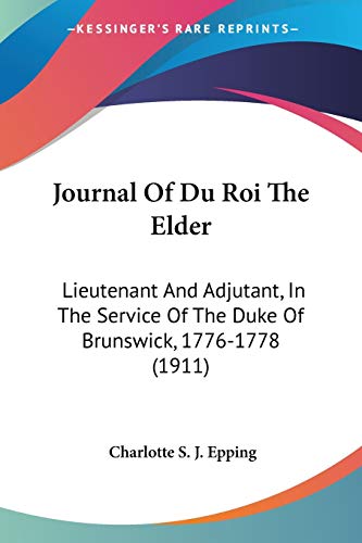 Journal of du Roi the Elder Lieutenant and Adjutant in the Service of the Duke of Brunswick 1776 1778 1911 by Charlotte S J Epping 2007 Paperback - Charlotte S. J. Epping