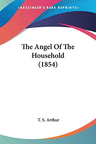 The Angel Of The Household (1854) (9780548627549) by Arthur, T S