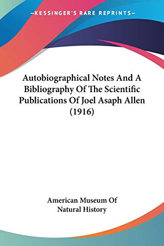 Autobiographical Notes And A Bibliography Of The Scientific Publications Of Joel Asaph Allen (1916) (9780548628874) by American Museum Of Natural History