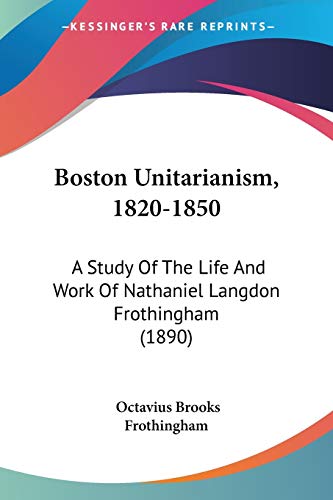 Imagen de archivo de Boston Unitarianism, 1820-1850: A Study Of The Life And Work Of Nathaniel Langdon Frothingham (1890) a la venta por California Books