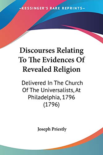 Stock image for Discourses Relating To The Evidences Of Revealed Religion: Delivered In The Church Of The Universalists, At Philadelphia, 1796 (1796) for sale by California Books