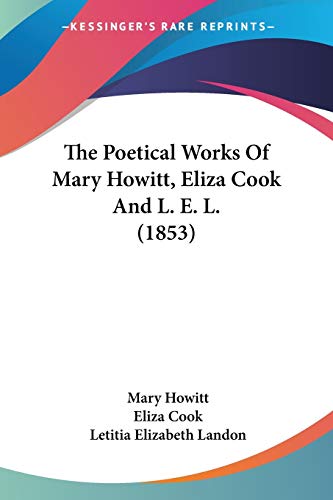 The Poetical Works Of Mary Howitt, Eliza Cook And L. E. L. (1853) (9780548643723) by Howitt, Mary; Cook, Eliza; Landon, Letitia Elizabeth