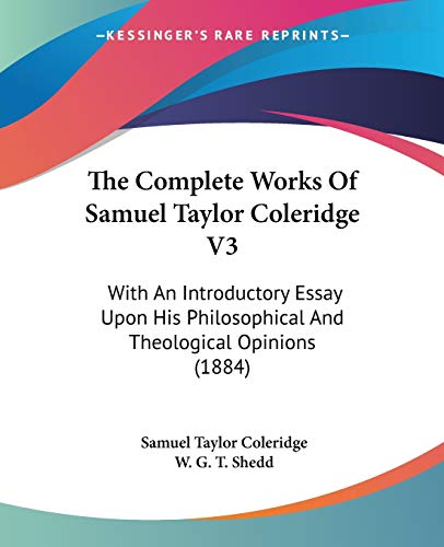 The Complete Works Of Samuel Taylor Coleridge V3: With An Introductory Essay Upon His Philosophical And Theological Opinions (1884) (9780548645376) by Coleridge, Samuel Taylor