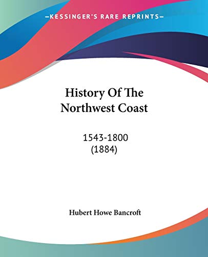 History Of The Northwest Coast: 1543-1800 (1884) (9780548645413) by Bancroft, Hubert Howe