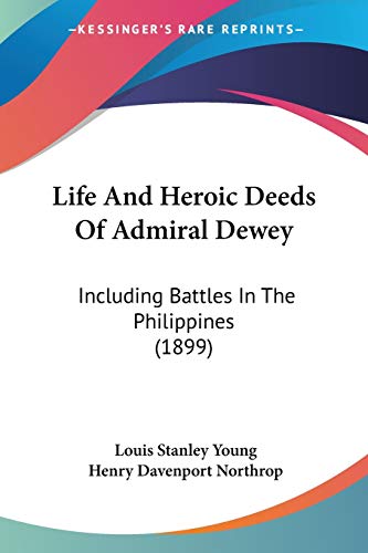 Life And Heroic Deeds Of Admiral Dewey: Including Battles In The Philippines (1899) (9780548646816) by Young, Louis Stanley; Northrop, Henry Davenport