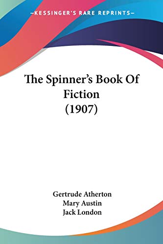 The Spinner's Book Of Fiction (1907) (9780548654958) by Atherton, Gertrude Franklin Horn; Austin, Mary; London, Jack