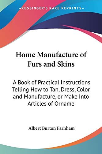 Stock image for Home Manufacture of Furs and Skins: A Book of Practical Instructions Telling How to Tan, Dress, Color and Manufacture, or Make Into Articles of Orname for sale by California Books