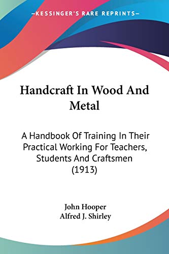 Handcraft In Wood And Metal: A Handbook Of Training In Their Practical Working For Teachers, Students And Craftsmen (1913) (9780548665428) by Hooper, John; Shirley, Alfred J