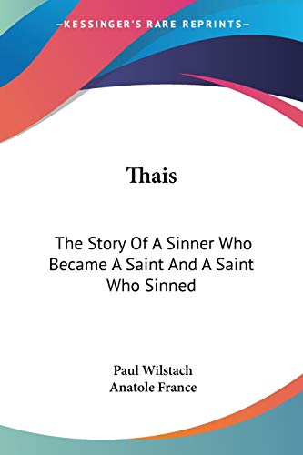 Thais: The Story Of A Sinner Who Became A Saint And A Saint Who Sinned: A Play In Four Acts (1911) (9780548672709) by Wilstach, Paul; France, Anatole
