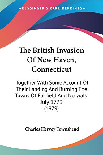 9780548677407: The British Invasion Of New Haven, Connecticut: Together With Some Account Of Their Landing And Burning The Towns Of Fairfield And Norwalk, July, 1779 (1879)