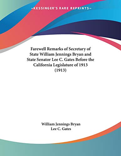 Farewell Remarks Of Secretary Of State William Jennings Bryan And State Senator Lee C. Gates Before The California Legislature Of 1913 (9780548686720) by Bryan, William Jennings; Gates, Lee C.