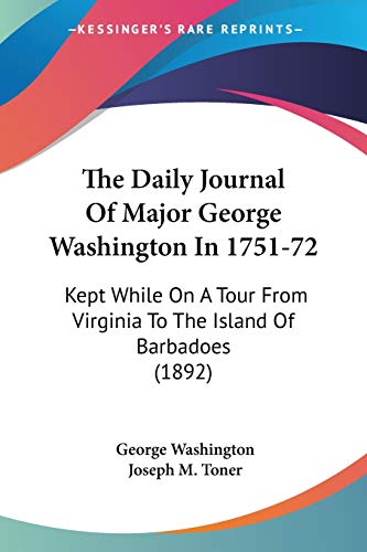 The Daily Journal Of Major George Washington In 1751-72: Kept While On A Tour From Virginia To The Island Of Barbadoes (1892) (9780548689431) by Washington, George