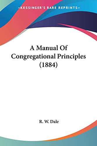 A Manual Of Congregational Principles (1884) (9780548703298) by Dale, R W